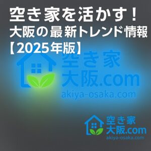 大阪の空き家を活かす最新トレンドを紹介する記事のアイキャッチ画像。タイトル「空き家を活かす！大阪の最新トレンド情報【2025年版】」が中央に配置され、右下に「空き家大阪.com」のロゴがあるデザイン。