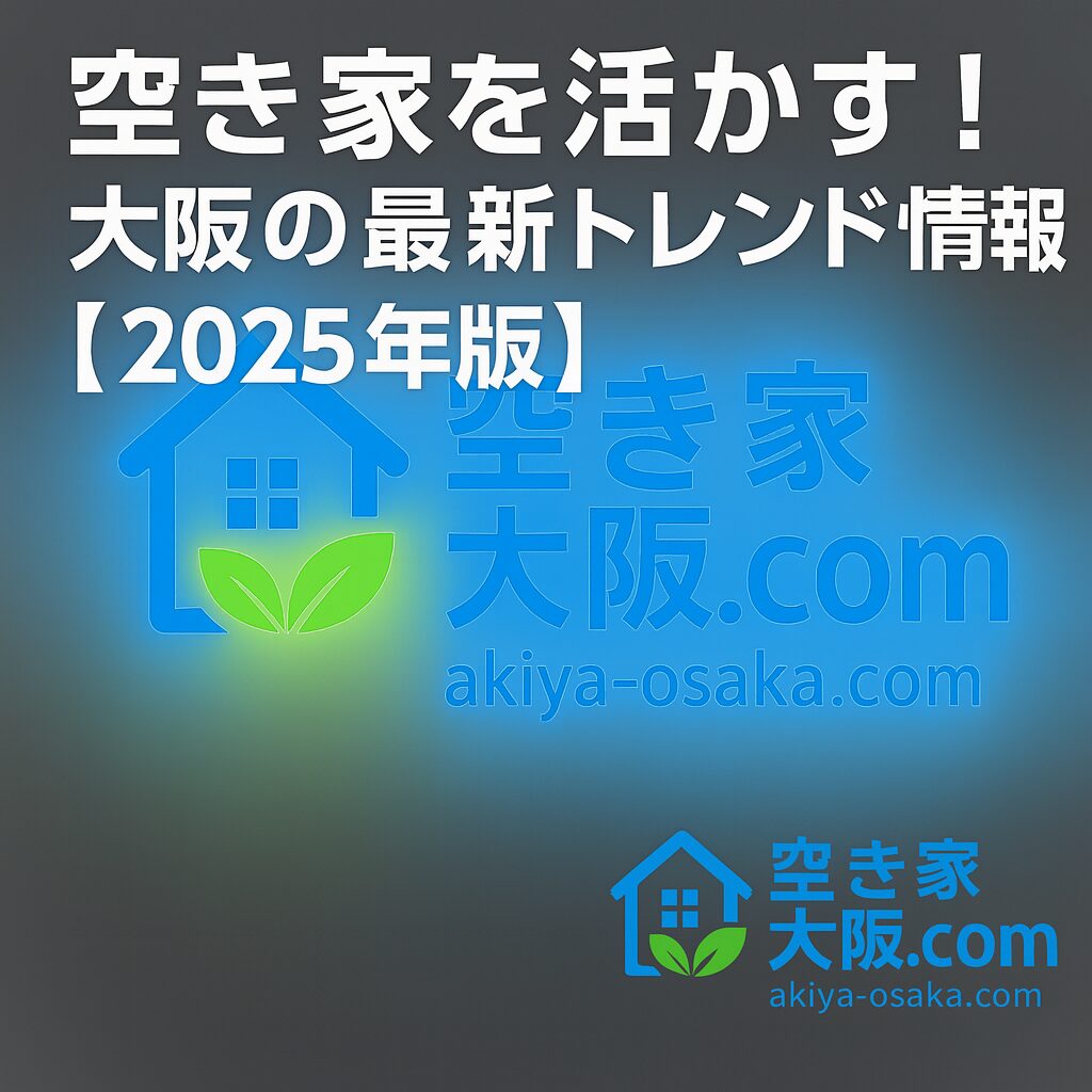 大阪の空き家を活かす最新トレンドを紹介する記事のアイキャッチ画像。タイトル「空き家を活かす！大阪の最新トレンド情報【2025年版】」が中央に配置され、右下に「空き家大阪.com」のロゴがあるデザイン。